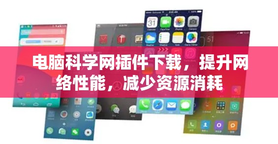 电脑科学网插件下载,提升网络性能,减少资源消耗 电脑科学网插件下载,提升网络性能,减少资源消耗