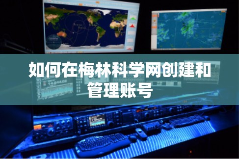 如何在梅林科学网创建和管理账号 如何在梅林科学网创建和管理账号