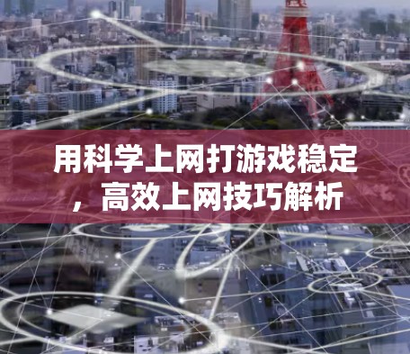 用科学上网打游戏稳定，高效上网技巧解析