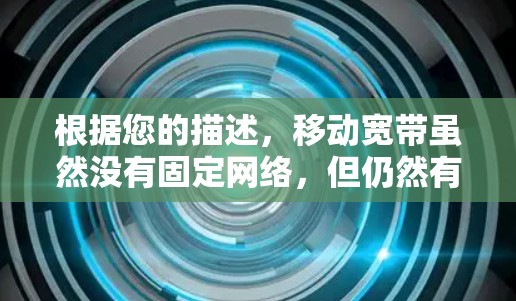 根据您的描述，移动宽带虽然没有固定网络，但仍然有一些优点可以尝试科学上网。以下是一些可能的解决方案和建议