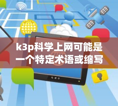 k3p科学上网可能是一个特定术语或缩写,可能对应于特定领域的科学或网络使用。如果这是一个特定术语,我需要更多上下文来准确解释 k3p科学上网可能是一个特定术语或缩写,可能对应于特定领域的科学或网络使用。如果这是一个特定术语,我需要更多上下文来准确解释