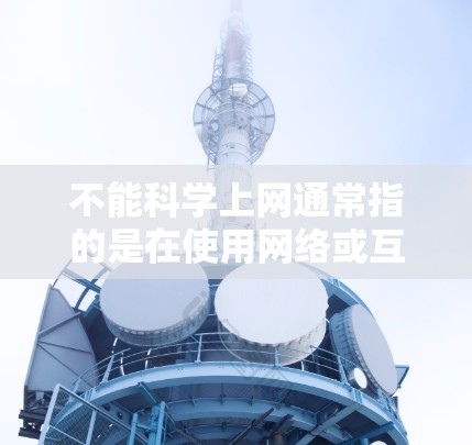 不能科学上网通常指的是在使用网络或互联网时,由于某些原因无法进行科学上网活动。科学上网可能包含以下内容 不能科学上网通常指的是在使用网络或互联网时,由于某些原因无法进行科学上网活动。科学上网可能包含以下内容