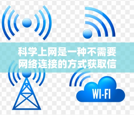 科学上网是一种不需要网络连接的方式获取信息的方法。以下是一个清晰的步骤指南,帮助您实现科学上网 科学上网是一种不需要网络连接的方式获取信息的方法。以下是一个清晰的步骤指南,帮助您实现科学上网