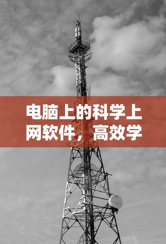 电脑上的科学上网软件,高效学习与数据分析的完美解决方案 电脑上的科学上网软件,高效学习与数据分析的完美解决方案