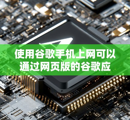 使用谷歌手机上网可以通过网页版的谷歌应用访问,以下是一些步骤和注意事项 使用谷歌手机上网可以通过网页版的谷歌应用访问,以下是一些步骤和注意事项