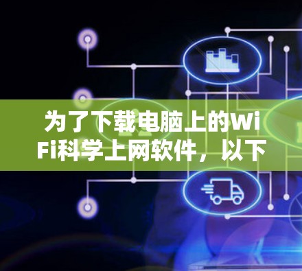 为了下载电脑上的WiFi科学上网软件，以下是一些步骤和推荐