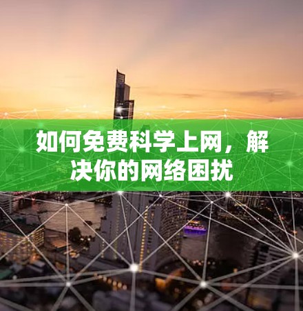 如何免费科学上网，解决你的网络困扰