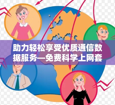 助力轻松享受优质通信数据服务—免费科学上网套件下载