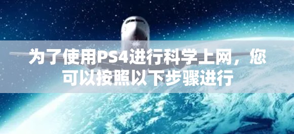 为了使用PS4进行科学上网,您可以按照以下步骤进行 为了使用PS4进行科学上网,您可以按照以下步骤进行