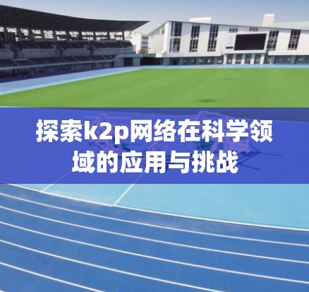 探索k2p网络在科学领域的应用与挑战