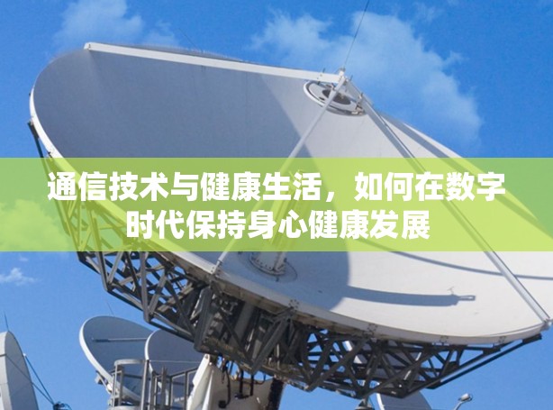 通信技术与健康生活,如何在数字时代保持身心健康发展 通信技术与健康生活,如何在数字时代保持身心健康发展