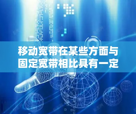 移动宽带在某些方面与固定宽带相比具有一定的优势，但也存在一定的局限性，这些限制可能影响其科学性。以下是对移动宽带科学上网的分析