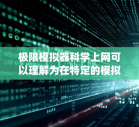 极限模拟器科学上网可以理解为在特定的模拟器(如Unity、Create Reactor、OpenSim等)中实现科学上网功能,即通过网络来模拟或测试该模拟器。以下是一些可能的解释和步骤 极限模拟器科学上网可以理解为在特定的模拟器(如Unity、Create Reactor、OpenSim等)中实现科学上网功能,即通过网络来模拟或测试该模拟器。以下是一些可能的解释和步骤