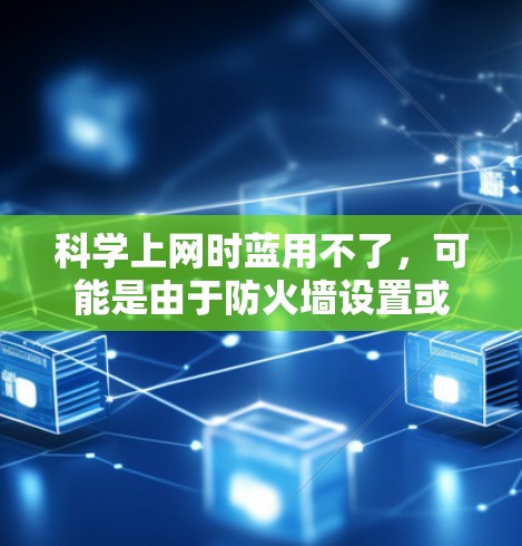 科学上网时蓝用不了，可能是由于防火墙设置或网络设备问题导致的。以下是逐步排查和解决的方法