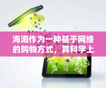 海淘作为一种基于网络的购物方式,其科学上网内容主要涵盖以下几个方面 海淘作为一种基于网络的购物方式,其科学上网内容主要涵盖以下几个方面