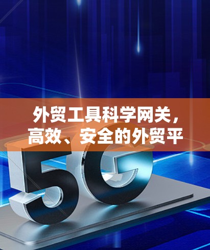 外贸工具科学网关,高效、安全的外贸平台 外贸工具科学网关,高效、安全的外贸平台