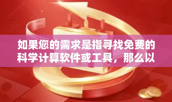 如果您的需求是指寻找免费的科学计算软件或工具,那么以下是一些推荐,这些软件都是免费的开源选项,能够提供无限的科学计算功能 如果您的需求是指寻找免费的科学计算软件或工具,那么以下是一些推荐,这些软件都是免费的开源选项,能够提供无限的科学计算功能