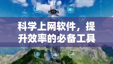 科学上网软件，提升效率的必备工具