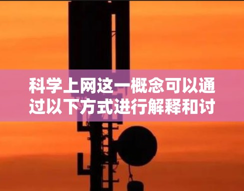 科学上网这一概念可以通过以下方式进行解释和讨论 科学上网这一概念可以通过以下方式进行解释和讨论