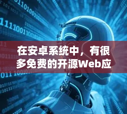 在安卓系统中,有很多免费的开源Web应用和工具,这些应用功能强大且免费,适合普通用户使用。以下是一些在安卓上可以使用的科学上网工具和Web应用 在安卓系统中,有很多免费的开源Web应用和工具,这些应用功能强大且免费,适合普通用户使用。以下是一些在安卓上可以使用的科学上网工具和Web应用