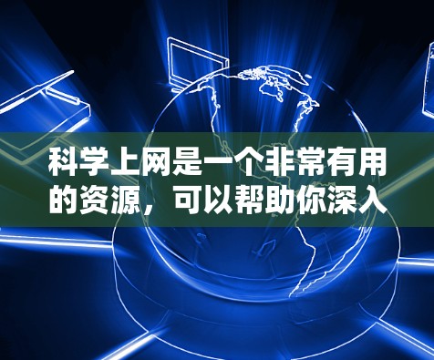 科学上网是一个非常有用的资源,可以帮助你深入理解计算机科学、数学和相关领域的概念和理论。以下是一个逐步的指导,帮助你科学上网学习 科学上网是一个非常有用的资源,可以帮助你深入理解计算机科学、数学和相关领域的概念和理论。以下是一个逐步的指导,帮助你科学上网学习