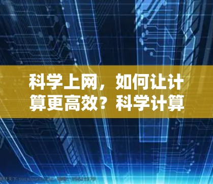 科学上网,如何让计算更高效?科学计算器的实用技巧 科学上网,如何让计算更高效?科学计算器的实用技巧