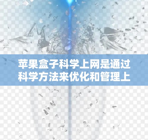 苹果盒子科学上网是通过科学方法来优化和管理上网,结合了数据管理、应用设置和设备控制功能。以下是一些科学上网的方法和步骤 苹果盒子科学上网是通过科学方法来优化和管理上网,结合了数据管理、应用设置和设备控制功能。以下是一些科学上网的方法和步骤