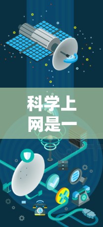 科学上网是一种保护个人隐私、确保网络安全的使用方式。以下是一些科学上网的指导步骤，帮助你构建一个良好的上网环境