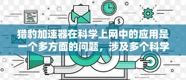 猎豹加速器在科学上网中的应用是一个多方面的问题，涉及多个科学领域和技术领域。以下是对该问题的分步解答和总结