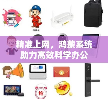 精准上网,鸿蒙系统助力高效科学办公 精准上网,鸿蒙系统助力高效科学办公