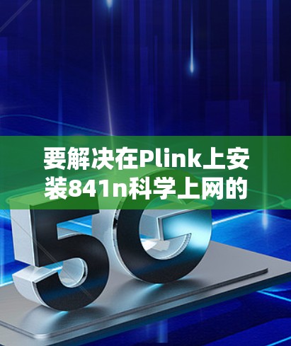 要解决在Plink上安装841n科学上网的问题，可以按照以下步骤进行