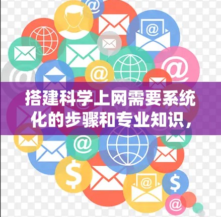 搭建科学上网需要系统化的步骤和专业知识,以下是一个详细的指南,帮助您逐步理解和实现科学上网 搭建科学上网需要系统化的步骤和专业知识,以下是一个详细的指南,帮助您逐步理解和实现科学上网