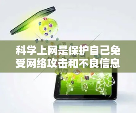 科学上网是保护自己免受网络攻击和不良信息的影响，可以按照以下步骤进行