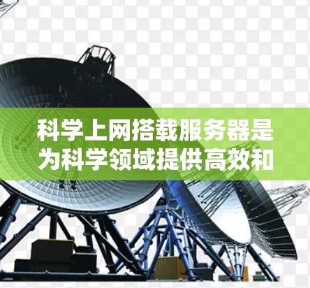 科学上网搭载服务器是为科学领域提供高效和可靠的网络服务，支持科学计算、数据分析和在线服务。以下是对科学上网搭载服务器的详细分析和解决方案
