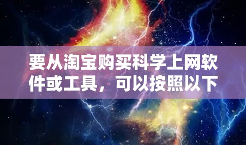要从淘宝购买科学上网软件或工具，可以按照以下步骤进行