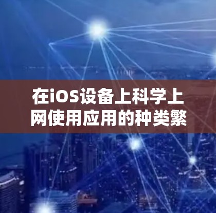 在iOS设备上科学上网使用应用的种类繁多，以下是一些主要的分类和应用推荐