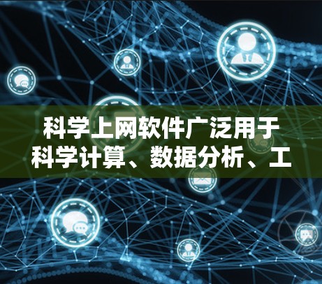 科学上网软件广泛用于科学计算、数据分析、工程设计、图形制作等多种领域。以下是几种主要的科学上网软件及其特点
