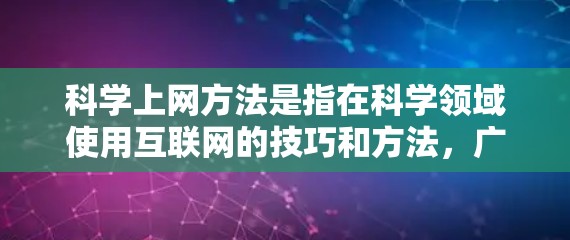 科学上网方法是指在科学领域使用互联网的技巧和方法,广泛应用于科研、数据分析、实验设计等多个方面。以下是对科学上网方法的详细总结 科学上网方法是指在科学领域使用互联网的技巧和方法,广泛应用于科研、数据分析、实验设计等多个方面。以下是对科学上网方法的详细总结