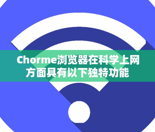 Chorme浏览器在科学上网方面具有以下独特功能 Chorme浏览器在科学上网方面具有以下独特功能