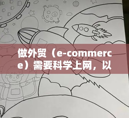 做外贸（e-commerce）需要科学上网，以提高效率、节省成本、增强客户体验，并增加销售额。以下是一些科学上网的方法和技巧，帮助你有效利用互联网提升外贸业绩