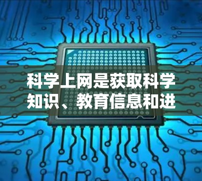 科学上网是获取科学知识、教育信息和进行学术研究的重要途径。以下是对科学上网的详细分析和建议