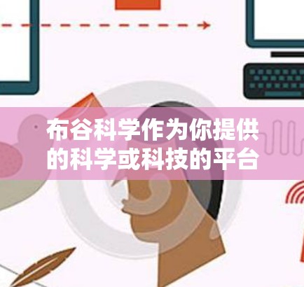 布谷科学作为你提供的科学或科技的平台,其上网操作通常依赖于以下步骤 布谷科学作为你提供的科学或科技的平台,其上网操作通常依赖于以下步骤