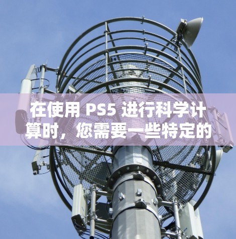 在使用 PS5 进行科学计算时,您需要一些特定的设置和操作步骤。以下是使用 PS5 进行科学计算的详细步骤 在使用 PS5 进行科学计算时,您需要一些特定的设置和操作步骤。以下是使用 PS5 进行科学计算的详细步骤