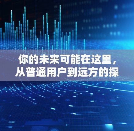 你的未来可能在这里,从普通用户到远方的探索 你的未来可能在这里,从普通用户到远方的探索