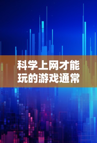 科学上网才能玩的游戏通常需要一定的技术知识和互联网环境。以下是一些可能适合你的情况,它们通常需要编程、数据分析或模拟等科学技能 科学上网才能玩的游戏通常需要一定的技术知识和互联网环境。以下是一些可能适合你的情况,它们通常需要编程、数据分析或模拟等科学技能