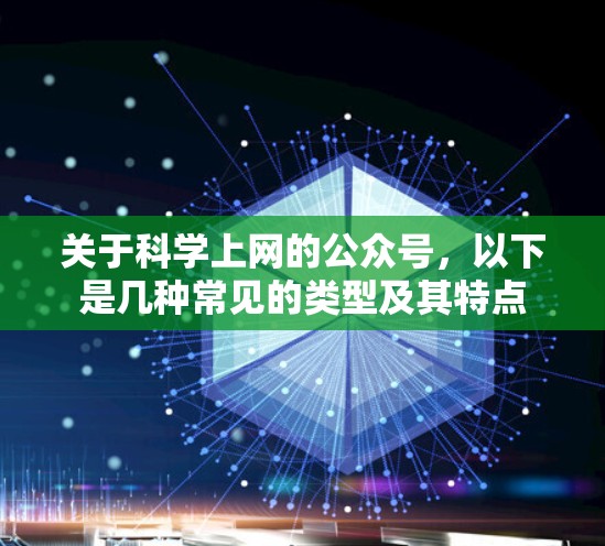关于科学上网的公众号,以下是几种常见的类型及其特点 关于科学上网的公众号,以下是几种常见的类型及其特点