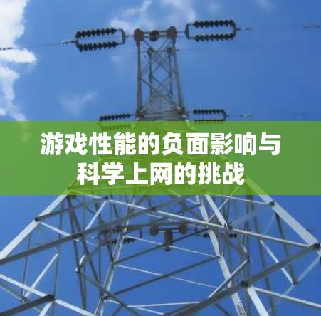 游戏性能的负面影响与科学上网的挑战 游戏性能的负面影响与科学上网的挑战