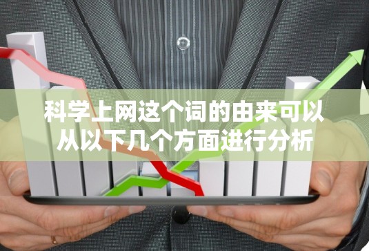 科学上网这个词的由来可以从以下几个方面进行分析