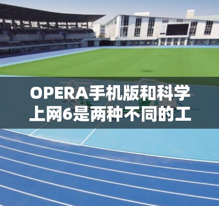 OPERA手机版和科学上网6是两种不同的工具，分别提供不同的功能。以下是它们的详细比较和总结