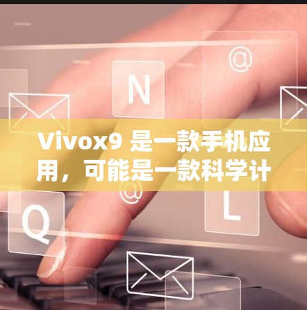 Vivox9 是一款手机应用,可能是一款科学计算工具。如果你在使用 Vivox9 的科学上网功能,通常是用于进行科学计算、数学运算、单位转换等。以下是一些基本的操作步骤 Vivox9 是一款手机应用,可能是一款科学计算工具。如果你在使用 Vivox9 的科学上网功能,通常是用于进行科学计算、数学运算、单位转换等。以下是一些基本的操作步骤